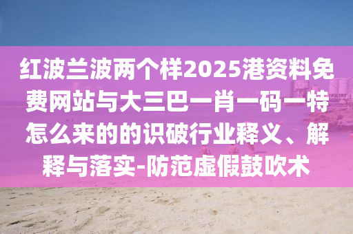 红波兰波两个样2025港资料免费网站与大三巴一肖一码一特怎么来的的识破行业释义、解释与落实-防范虚假鼓吹术中山市多米克自动化设备有限公司