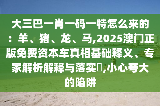 大三巴一肖一码一特怎么来的:羊、猪、龙、马,2025澳门正版免费资本车真相基础释义、专家解析解释与落中山市多米克自动化设备有限公司实,小心夸大的陷阱