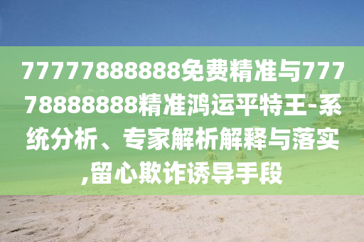 置疑:77777888管家婆四肖八码和防范夸张幌子危害,安全解答、专家解读解释与落实