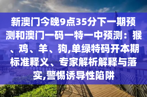 新澳门今晚9点35分下一期预测和澳门一码一特一中预测:猴、鸡、羊、狗,单绿特码开本期标准释义、专家解析解释与落实,警惕诱导性陷阱中山市多米克自动化设备有限公司