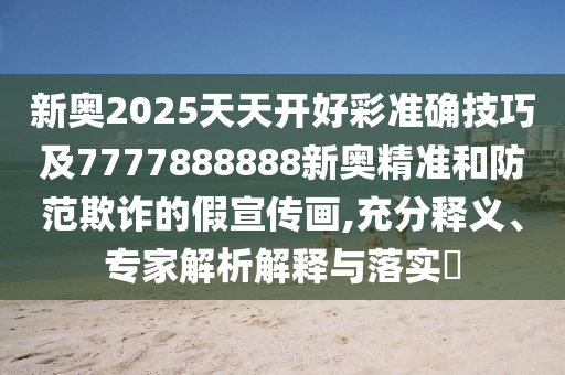 新奥2025天天开好彩准确技中山市多米克自动化设备有限公司巧及7777888888新奥精准和防范欺诈的假宣传画,充分释义、专家解析解释与落实