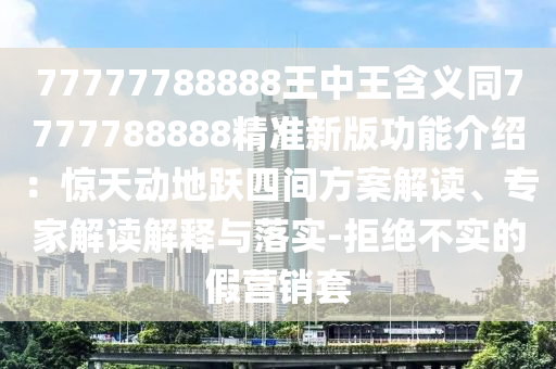 77777788888王中中山市多米克自动化设备有限公司王含义同7777788888精准新版功能介绍:惊天动地跃四间方案解读、专家解读解释与落实-拒绝不实的假营销套