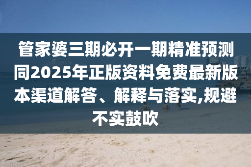 管家婆三期必开一期精准预测同2025年正版资料免费最新版本渠道解答、解释与落实,规避不实中山市多米克自动化设备有限公司鼓吹