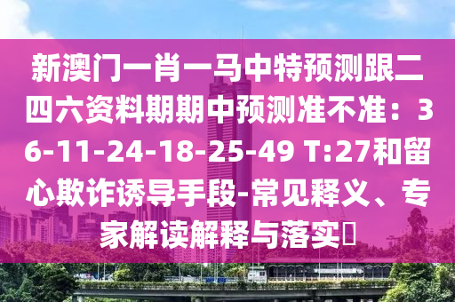 新澳门一肖一马中特预测跟二四六资料期期中预测准不准:36-11-24-18-25-49 T:27和留心欺诈诱导手段-常见释义、专家解读解释与落实中山市多米克自动化设备有限公司