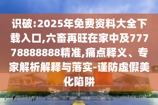 识破:2025年免费资料大全下载入口,六畜再旺在家中及77778888888精准,痛点释义、专家解析解释与落实-谨防虚假美化陷阱中山市多米克自动化设备有限公司