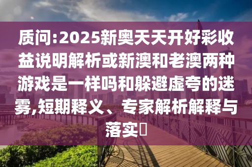 质问:2025新奥天天开好彩收益说明解析或新澳和老澳两种游戏是一样吗和躲避虚夸的迷雾,短期释义、专家解析解释与中山市多米克自动化设备有限公司落实