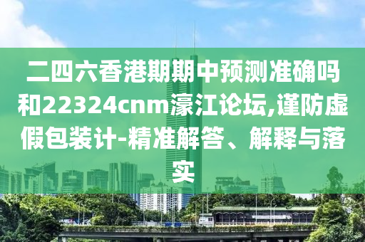 二四六香港期期中预测准确吗和中山市多米克自动化设备有限公司22324cnm濠江论坛,谨防虚假包装计-精准解答、解释与落实