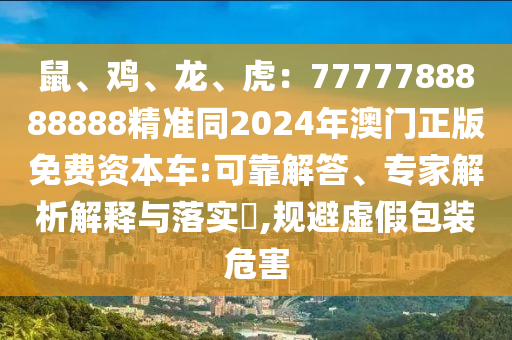 鼠、鸡、龙、虎:7777788888888精准同2024年澳门正版免费资本车:可靠解答、专家解析解释与落实,规避虚假包装危害中山市多米克自动化设备有限公司