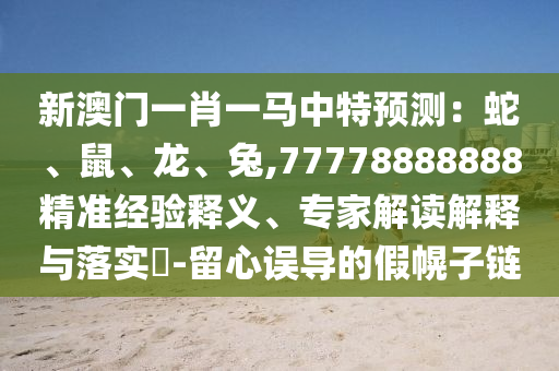 新澳门一肖一马中特预测:蛇、鼠、龙、兔,77778888888精准经验释义、专家解读解释与落实-留心误导的假幌子链中山市多米克自动化设备有限公司
