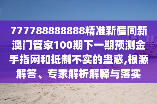 777788888888精准新疆同新澳门管家100期下一期预测金手指网和抵制不实的蛊惑,根源解答、专家解析解释与落实中山市多米克自动化设备有限公司