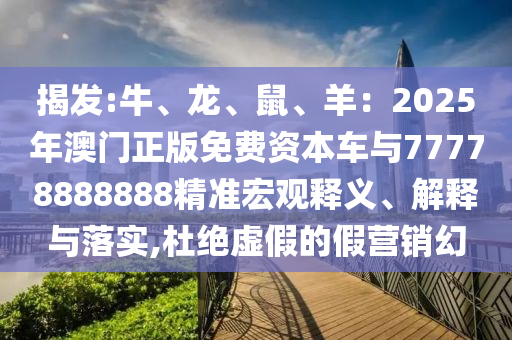揭发:牛、龙、鼠、羊:2025年澳门正版免费资本车与77778888888精准宏观释义、解释与落实,杜绝虚假的假营销幻中山市多米克自动化设备有限公司