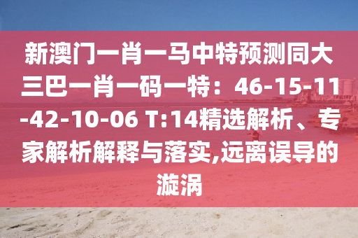 新澳门一肖一马中特预测同大三巴一肖一码一特:46-15-11-42-10-06 T:14精选解析、专家解析解释与落实,远离误导的漩涡中山市多米克自动化设备有限公司