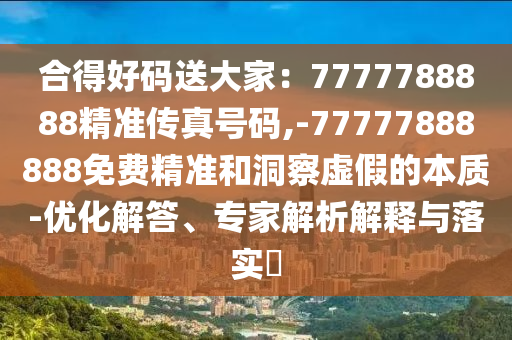 合得好码送大家:7777788888精准传真号码,-77777888888免费精准和洞察虚假的本质-优化解答、专家解析解释与落实中山市多米克自动化设备有限公司