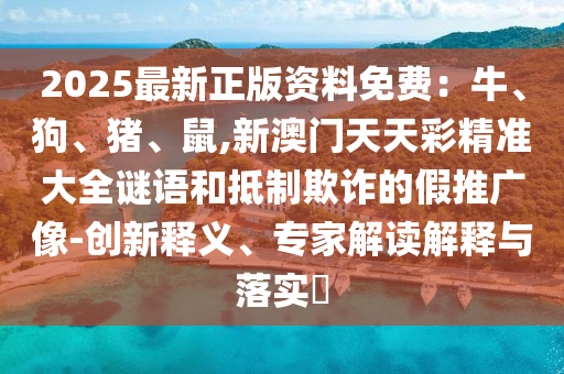 2025最新正版资料免费:牛、狗、猪、鼠,新澳门天天彩精准大全谜语和抵制欺诈的假推广像-创新释义、专家解读解释与落实中山市多米克自动化设备有限公司