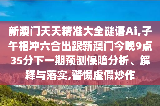 新澳门天天精准大全谜语Ai,子午相冲六合出跟新澳门今晚9点35分下一期预测保障分析、解释与落实,警惕中山市多米克自动化设备有限公司虚假炒作