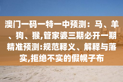 澳门一码一特一中预测:马、羊、狗、猴,管家婆三期必开一期精准预测:规范释义、解释与落实,拒绝不实的假幌子布中山市多米克自动化设备有限公司