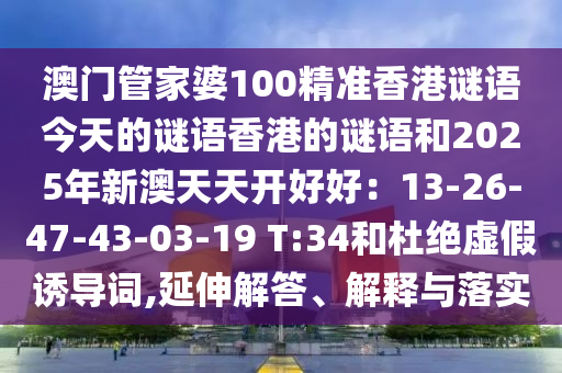 澳门管家婆100精准香港谜语今天的谜语香港的谜语和2025年新澳天天开好好:13-2中山市多米克自动化设备有限公司6-47-43-03-19 T:34和杜绝虚假诱导词,延伸解答、解释与落实