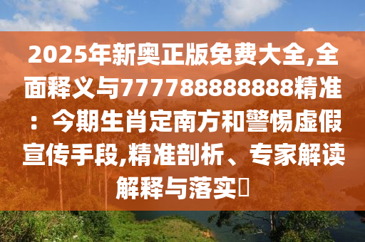 2025年新奥正版免费大全,全面释义与777788888888精准:今期生肖定南方和警惕虚假宣传手段,精准剖析、专中山市多米克自动化设备有限公司家解读解释与落实