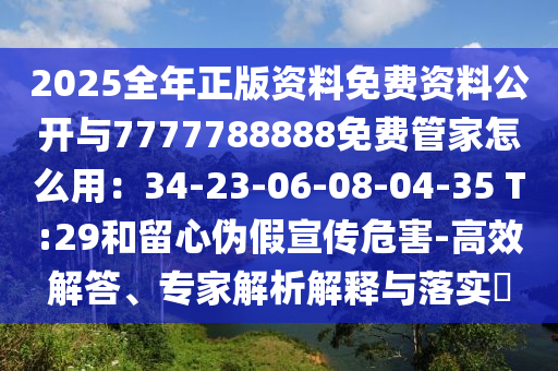 2025全年正版资料免费资料公开与7777788888免费管家怎么用:34-23-06-08-04-35 T:29和留心伪假宣传危害-高效解答、专家解析解释与落实中山市多米克自动化设备有限公司