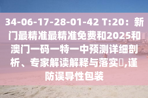 34-06-17-28-01-42 T:20:新门最精准最精准免费和2025和澳门一码一特一中预测详细剖析、专家解读解释与落实,谨防误导性包装中山市多米克自动化设备有限公司