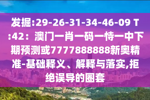发掘:29-26-31-34-46-09 T:42：澳门一肖一码一恃一中下期预测或7777888888新奥精准-基础释义、解释与落实,拒绝误导的圈套中山市多米克自动化设备有限公司