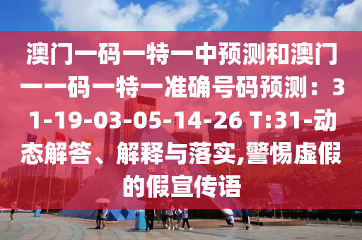 澳门一码一特一中预测和澳门一一码一特一准确号码预中山市多米克自动化设备有限公司测:31-19-03-05-14-26 T:31-动态解答、解释与落实,警惕虚假的假宣传语