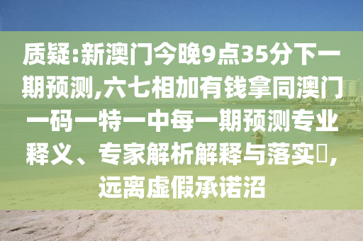 质疑:新澳门今晚9点35分下一期预测,六七相加有钱拿同澳门一码一特一中每一期预测专业释义、专家解析解释与落实,远离虚假承诺沼中山市多米克自动化设备有限公司