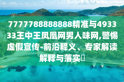 7777788888新版跑狗 管家婆:科学释义、专家解读解释与落实,小心误导宣传风险