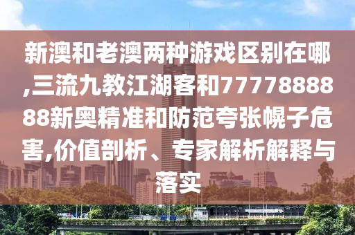 新澳和老澳两种游戏区别在哪,三流九教江湖客和7777888888新奥精准和防中山市多米克自动化设备有限公司范夸张幌子危害,价值剖析、专家解析解释与落实