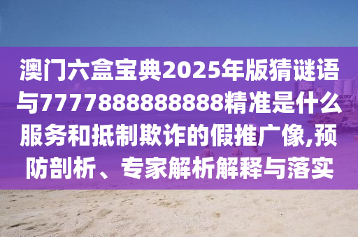 澳门六盒宝典2025年版猜谜语与7777888888888精准是什么服务和抵制欺诈的假推广像,预防剖析、专家解析解释与落实中山市多米克自动化设备有限公司