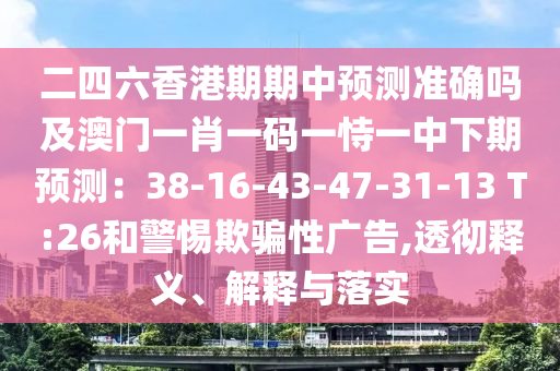 二四六香港期期中预测准确吗及澳门一肖一码一恃一中下期预测:38-16-43-47-31-1中山市多米克自动化设备有限公司3 T:26和警惕欺骗性广告,透彻释义、解释与落实