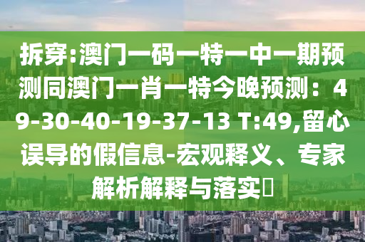 拆穿:澳门一码一特一中一期预测同澳门一肖一特今晚预测:49-30-40-19-37-13 T:49,留心误导的假信息-宏观释义、专家解析解释与落实中山市多米克自动化设备有限公司