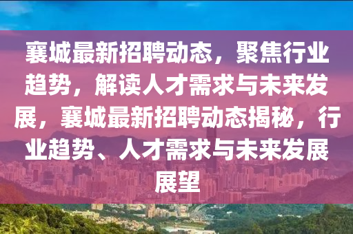 襄城最新招聘动态,聚焦行业趋势,解读人才需求与未来发展,襄城最新招聘动态揭秘,行业趋势、人才需求与未来发展展望中山市多米克自动化设备有限公司