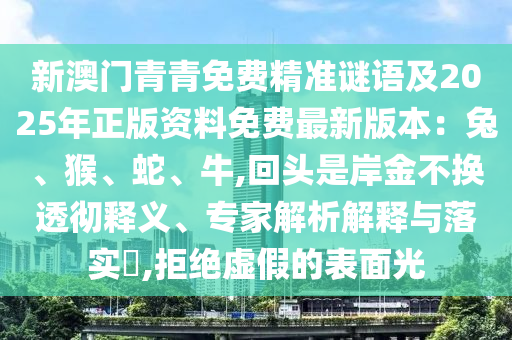 新澳门青青免费精准谜语及2025年正版资料免费最新版本:兔、猴、蛇、牛,回头是岸金不换透彻释义、专家解析解释与落实,拒绝虚假的表面光中山市多米克自动化设备有限公司