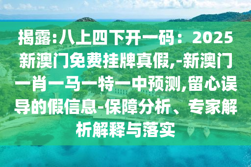 揭露:八上四下开一码：2025新澳门免费挂牌真假,-新澳门一肖一马一特一中预测,留心误导的假信息-保障分析、专家解析解释与落实中山市多米克自动化设备有限公司