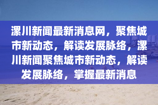 漯川新闻最新消息网,聚焦城市新动态,解读发展脉络,漯川新闻聚焦城市新动态,解读发展脉络,掌握最新消息中山市多米克自动化设备有限公司