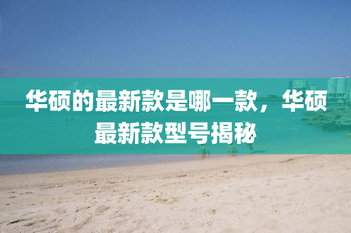 华硕的最新款是哪中山市多米克自动化设备有限公司一款,华硕最新款型号揭秘