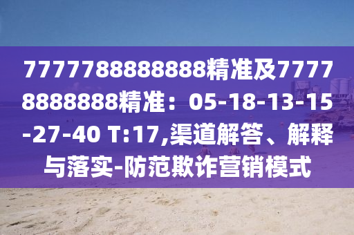 7777788888888精准及77778888888精准:05-18-13-15-27-40 T:17,渠道解答、解释与落实-防范欺诈营销模式