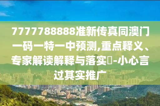 7777788888准新传真同澳门一码一特一中预测,重点释义、专家解读解释与落实-小心言过其实推广中山市多米克自动化设备有限公司