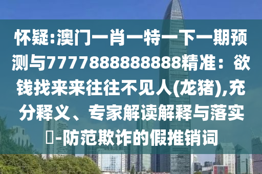 怀疑:澳门一肖一特一下一期预测与7777888888888精准:欲钱找来来往往不见人(龙猪),充分释义、专家解读解释与落实-防范欺诈的假推销词中山市多米克自动化设备有限公司