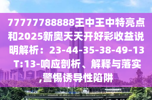 77777788888王中王中特亮点和2025新奥天天开好彩收益说明解析：23-44-35-38-49-13 T:13-响应剖析、解释与落实,警惕诱导性陷阱中山市多米克自动化设备有限公司