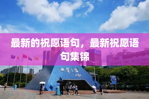 最新的祝愿语句,最新祝愿语句集锦中山市多米克自动化设备有限公司