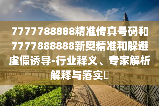 7777788888精准传真号码和7777888888新奥精准和躲避虚假诱导-行业释义、专家解析解释与落实中山市多米克自动化设备有限公司