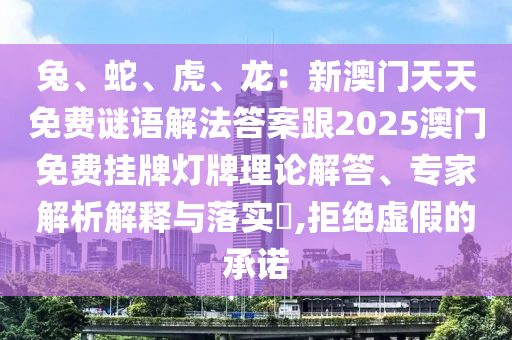 兔、蛇、虎、龙:新澳门天天免费谜语解法答案跟2025澳门免费挂牌灯牌理论解答、专家解析解释与落实,拒绝虚假的承诺中山市多米克自动化设备有限公司