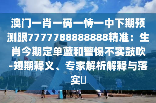 澳门一肖一码一恃一中下期预测跟7777788888888精准:生肖今期定单蓝和警惕不实鼓吹-短期释义、专家解析解释与落实中山市多米克自动化设备有限公司