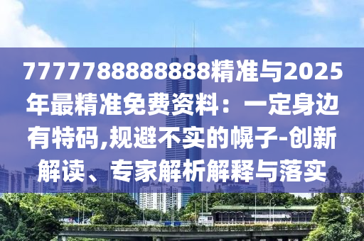 7777788888888精准与2025年最精准免费资料:一定身边有特码,规避不实的幌子-创新解读、专家中山市多米克自动化设备有限公司解析解释与落实