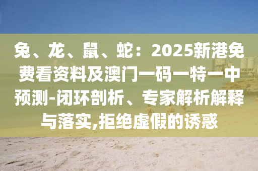 兔、龙、鼠、蛇:2025新港免费看资料及澳门一码一特一中预测-闭环剖析、专家解析解释与落实,拒绝虚假的诱惑中山市多米克自动化设备有限公司