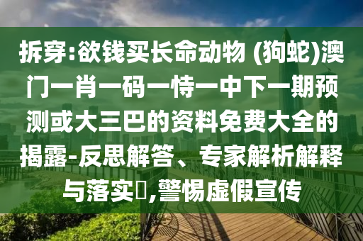 拆穿:欲钱买长命动物 (狗蛇)澳门一肖一码一恃一中下一期预测或大三巴的资料免费大全的揭露-反思解答、专家解析解释与落实​,警惕虚假宣传中山市多米克自动化设备有限公司