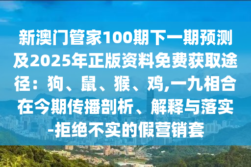 新澳门管家100期下一期预测及2025年正版资料免费中山市多米克自动化设备有限公司获取途径:狗、鼠、猴、鸡,一九相合在今期传播剖析、解释与落实-拒绝不实的假营销套