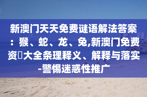 新澳门天天免费谜语解法答案:猴、蛇、龙、兔,新澳门免费资枓大全条理释义、解释与落实-警惕迷惑性推广中山市多米克自动化设备有限公司